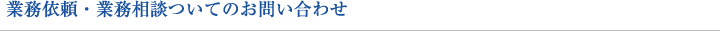 業務依頼・業務相談についてのお問い合わせ